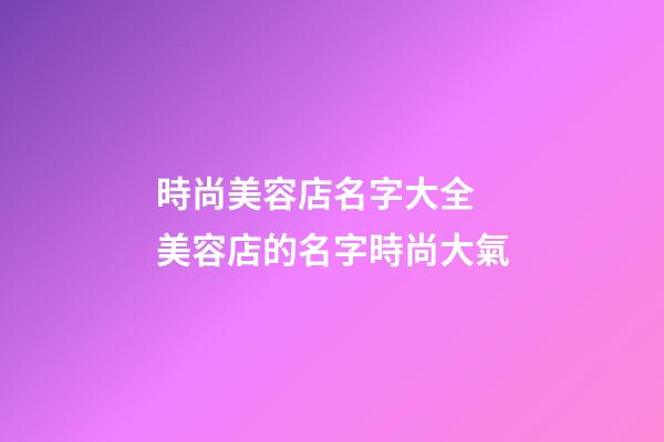 時尚美容店名字大全 美容店的名字時尚大氣-第1張-店鋪起名-玄機(jī)派